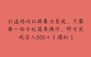 打造游戏社群暴力变现，只需要一部手机简单操作，即可实现日入500＋【揭秘】-51自学联盟