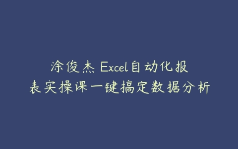 涂俊杰 Excel自动化报表实操课一键搞定数据分析-51自学联盟