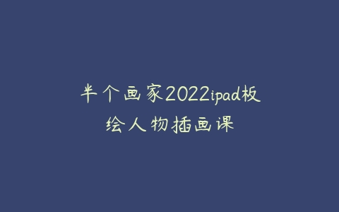 半个画家2022ipad板绘人物插画课-51自学联盟