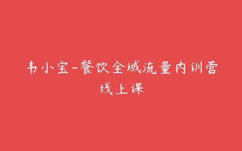 韦小宝-餐饮全域流量内训营线上课-51自学联盟