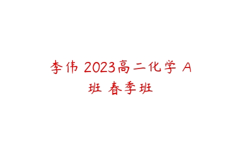 李伟 2023高二化学 A班 春季班-51自学联盟