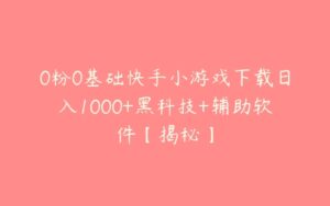 0粉0基础快手小游戏下载日入1000+黑科技+辅助软件【揭秘】-51自学联盟