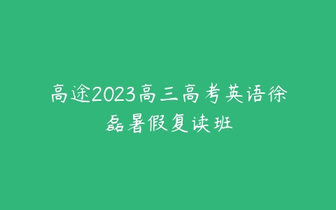 高途2023高三高考英语徐磊暑假复读班-51自学联盟