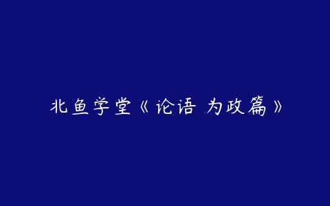 北鱼学堂《论语 为政篇》-51自学联盟