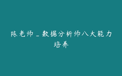 陈老师_数据分析师八大能力培养百度网盘下载