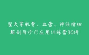 翟天军肌骨、血管、神经精细解剖与诊疗应用训练营30讲-51自学联盟