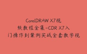 CorelDRAW X7视频教程全集-CDR X7入门操作到案例实战全套教学视频（含素材及源文件）-51自学联盟