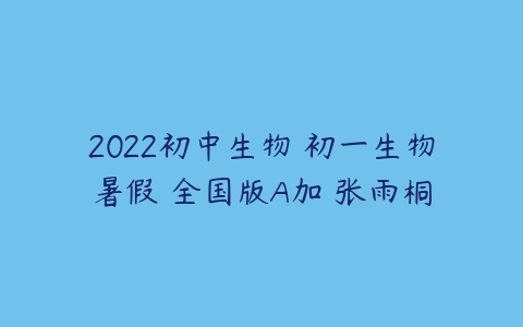 2022初中生物 初一生物暑假 全国版A加 张雨桐-51自学联盟
