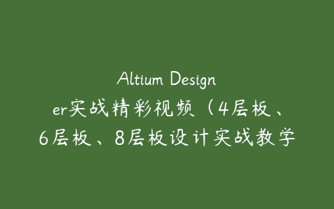 Altium Designer实战精彩视频（4层板、6层板、8层板设计实战教学）-51自学联盟