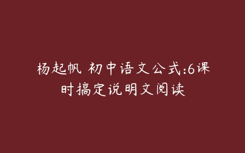 杨起帆 初中语文公式:6课时搞定说明文阅读-51自学联盟