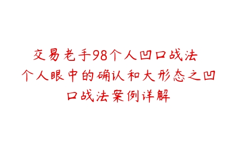 交易老手98个人凹口战法 个人眼中的确认和大形态之凹口战法案例详解-51自学联盟