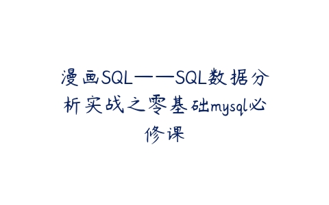 漫画SQL——SQL数据分析实战之零基础mysql必修课-51自学联盟