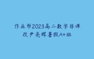 作业帮2023高二数学非课改尹亮辉暑假A+班-51自学联盟