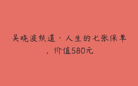吴晓波频道·人生的七张保单，价值580元-51自学联盟