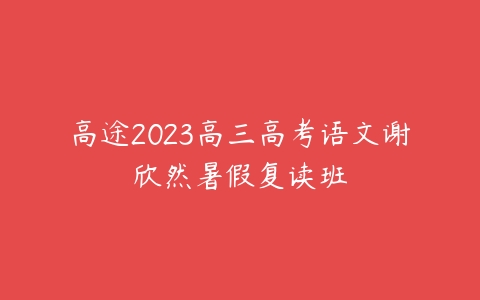 高途2023高三高考语文谢欣然暑假复读班百度网盘下载