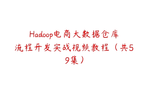 Hadoop电商大数据仓库流程开发实战视频教程（共59集）-51自学联盟