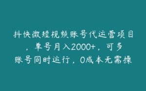 抖快微短视频账号代运营项目，单号月入2000+，可多账号同时运行，0成本无需操作，纯属躺赚【揭秘】-51自学联盟