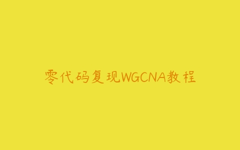 零代码复现WGCNA教程-51自学联盟