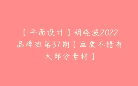 【平面设计】胡晓波2022品牌班第37期【画质不错有大部分素材】-51自学联盟