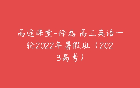高途课堂-徐磊 高三英语一轮2022年暑假班（2023高考）课程资源下载