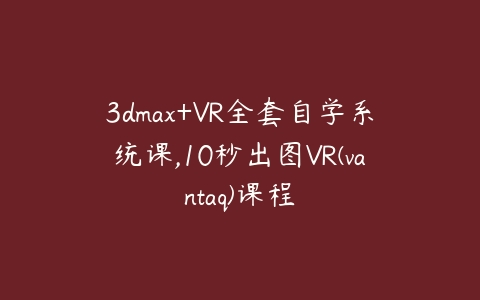 3dmax+VR全套自学系统课,10秒出图VR(vantaq)课程-51自学联盟