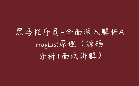 黑马程序员-全面深入解析ArrayList原理（源码分析+面试讲解）-51自学联盟