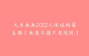 大木画画2022人体结构第五期【画质不错只有视频】-51自学联盟