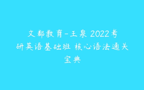文都教育-王泉 2022考研英语基础班 核心语法通关宝典课程资源下载
