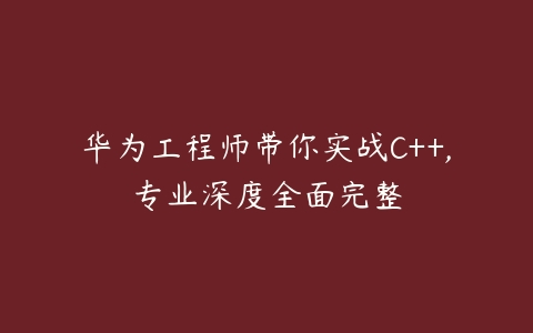 华为工程师带你实战C++,专业深度全面完整百度网盘下载