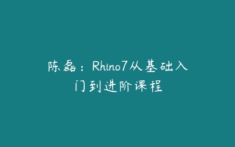 陈磊：Rhino7从基础入门到进阶课程-51自学联盟