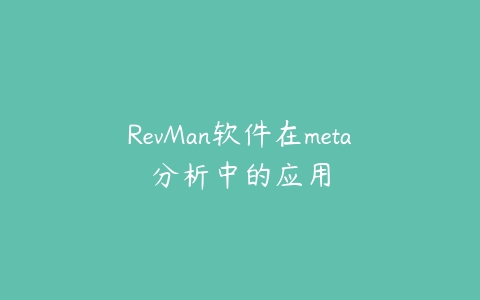 RevMan软件在meta分析中的应用-51自学联盟