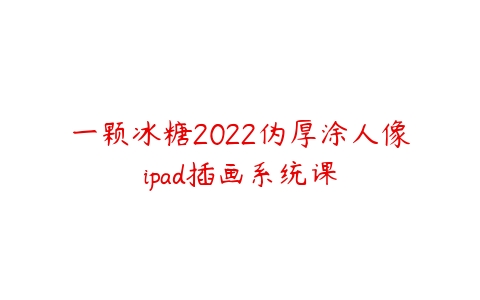 一颗冰糖2022伪厚涂人像ipad插画系统课-51自学联盟