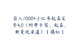 日入1000+小红书起名玄学4.0（附带手写，起名，新变现渠道）【揭秘】-51自学联盟