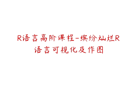 R语言高阶课程-缤纷灿烂R语言可视化及作图百度网盘下载