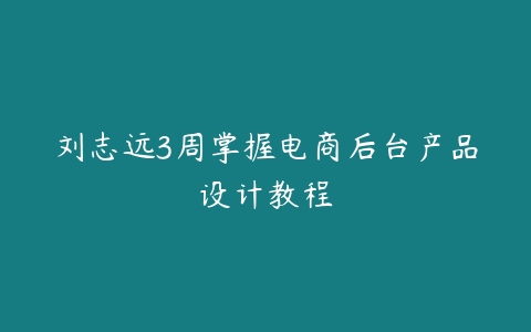 刘志远3周掌握电商后台产品设计教程-51自学联盟