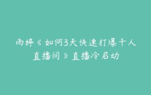 雨婷《如何3天快速打爆千人直播间》直播冷启动-51自学联盟