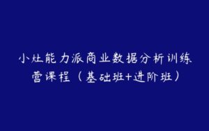 小灶能力派商业数据分析训练营课程（基础班+进阶班）-51自学联盟