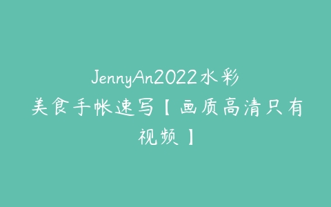 JennyAn2022水彩美食手帐速写【画质高清只有视频】-51自学联盟