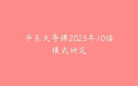华东大导弹2023年10倍模式研究课程资源下载
