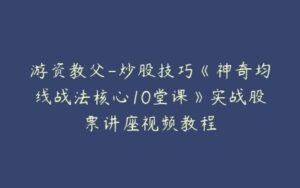 游资教父-炒股技巧《神奇均线战法核心10堂课》实战股票讲座视频教程-51自学联盟