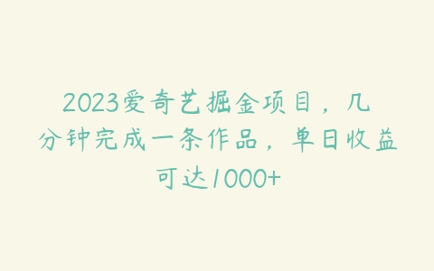 2023爱奇艺掘金项目，几分钟完成一条作品，单日收益可达1000+百度网盘下载