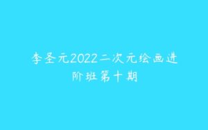 李圣元2022二次元绘画进阶班第十期-51自学联盟