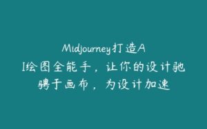 Midjourney打造AI绘图全能手，让你的设计驰骋于画布，为设计加速-51自学联盟