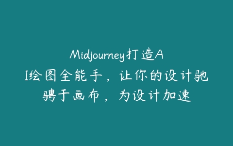 Midjourney打造AI绘图全能手，让你的设计驰骋于画布，为设计加速-51自学联盟