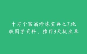 十万个富翁修炼宝典之7.绝版国学资料，操作3天就出单-51自学联盟