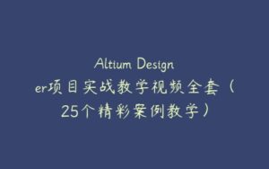 Altium Designer项目实战教学视频全套（25个精彩案例教学）-51自学联盟