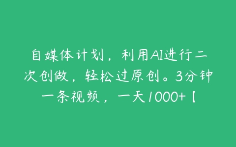 自媒体计划，利用AI进行二次创做，轻松过原创。3分钟一条视频，一天1000+【揭秘】-51自学联盟