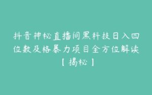 抖音神秘直播间黑科技日入四位数及格暴力项目全方位解读【揭秘】-51自学联盟