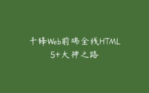 千锋Web前端全栈HTML5+大神之路-51自学联盟