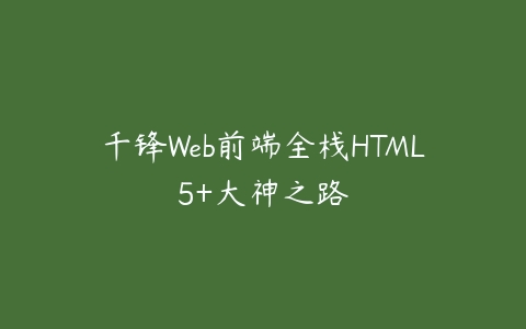 千锋Web前端全栈HTML5+大神之路-51自学联盟